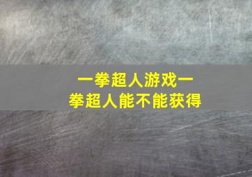 一拳超人游戏一拳超人能不能获得