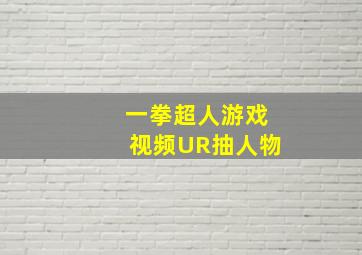 一拳超人游戏视频UR抽人物