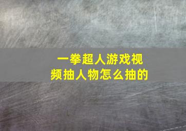 一拳超人游戏视频抽人物怎么抽的