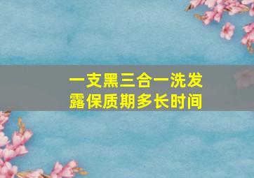 一支黑三合一洗发露保质期多长时间