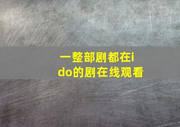 一整部剧都在ido的剧在线观看