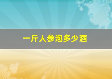 一斤人参泡多少酒