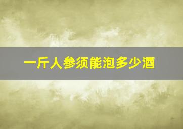 一斤人参须能泡多少酒