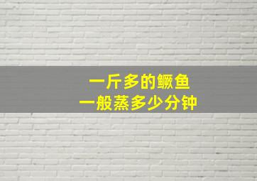 一斤多的鳜鱼一般蒸多少分钟