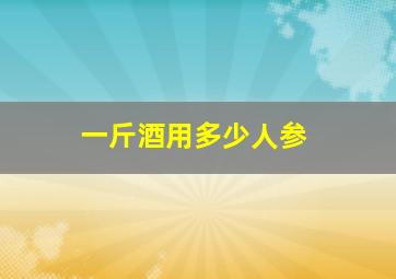 一斤酒用多少人参