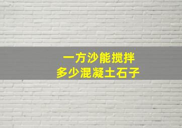 一方沙能搅拌多少混凝土石子