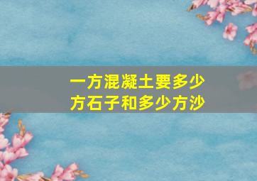 一方混凝土要多少方石子和多少方沙