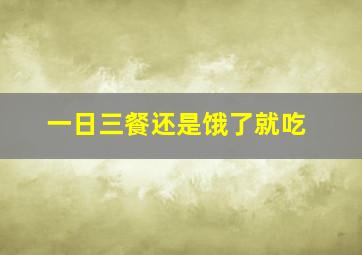 一日三餐还是饿了就吃