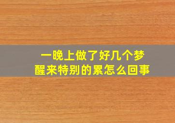 一晚上做了好几个梦醒来特别的累怎么回事