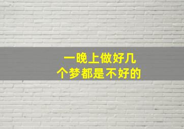 一晚上做好几个梦都是不好的