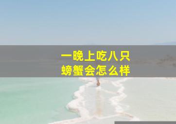 一晚上吃八只螃蟹会怎么样