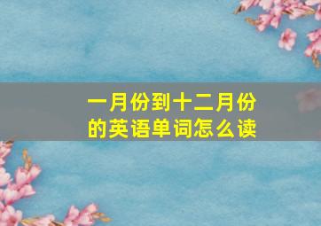 一月份到十二月份的英语单词怎么读