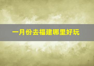 一月份去福建哪里好玩