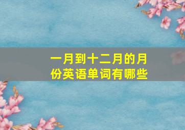 一月到十二月的月份英语单词有哪些