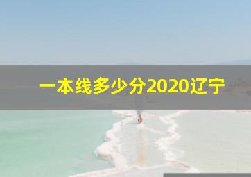 一本线多少分2020辽宁