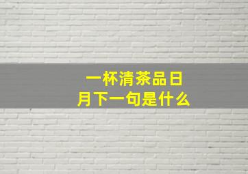 一杯清茶品日月下一句是什么