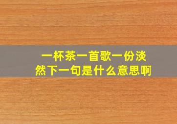 一杯茶一首歌一份淡然下一句是什么意思啊