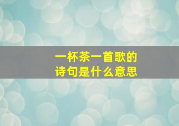 一杯茶一首歌的诗句是什么意思