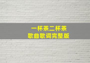 一杯茶二杯茶歌曲歌词完整版