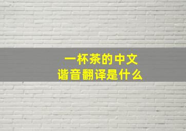 一杯茶的中文谐音翻译是什么