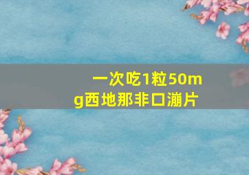 一次吃1粒50mg西地那非口漰片