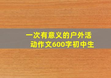 一次有意义的户外活动作文600字初中生