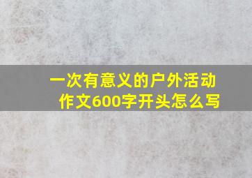 一次有意义的户外活动作文600字开头怎么写