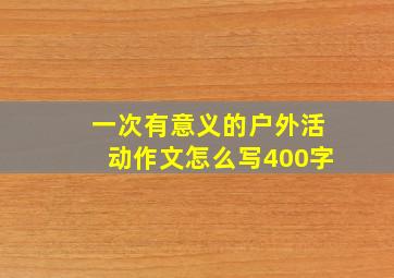 一次有意义的户外活动作文怎么写400字