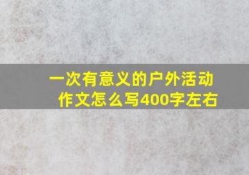 一次有意义的户外活动作文怎么写400字左右