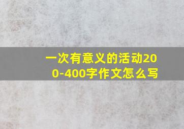 一次有意义的活动200-400字作文怎么写