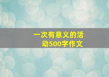 一次有意义的活动500字作文