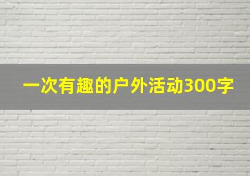 一次有趣的户外活动300字