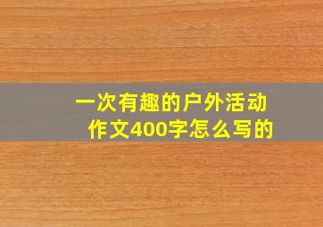 一次有趣的户外活动作文400字怎么写的