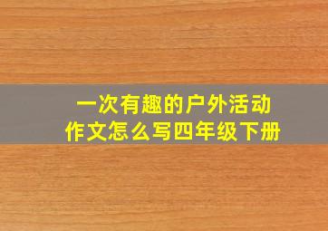 一次有趣的户外活动作文怎么写四年级下册