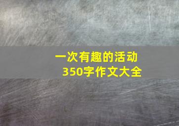 一次有趣的活动350字作文大全