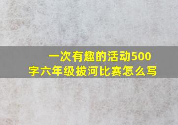 一次有趣的活动500字六年级拔河比赛怎么写