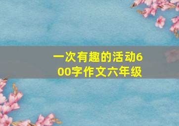 一次有趣的活动600字作文六年级