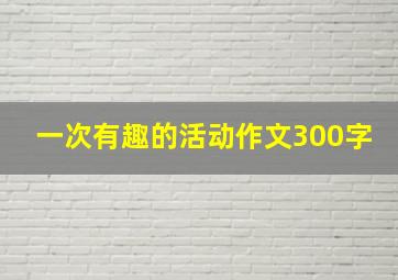 一次有趣的活动作文300字