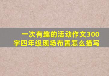 一次有趣的活动作文300字四年级现场布置怎么描写