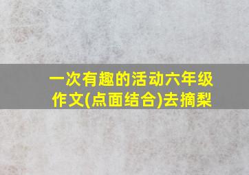 一次有趣的活动六年级作文(点面结合)去摘梨