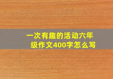 一次有趣的活动六年级作文400字怎么写