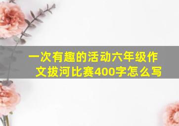 一次有趣的活动六年级作文拔河比赛400字怎么写