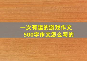 一次有趣的游戏作文500字作文怎么写的