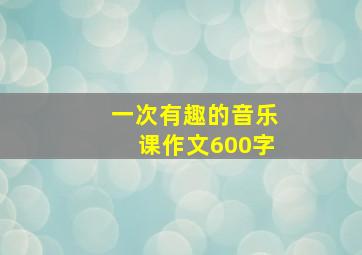 一次有趣的音乐课作文600字