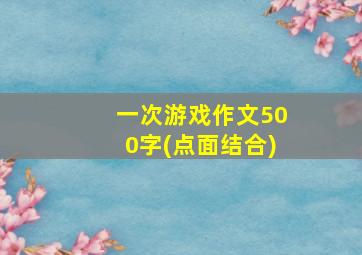 一次游戏作文500字(点面结合)