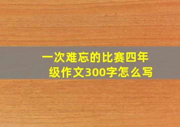 一次难忘的比赛四年级作文300字怎么写