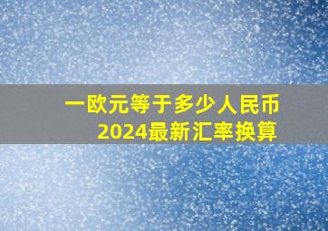 一欧元等于多少人民币2024最新汇率换算