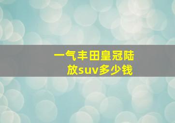 一气丰田皇冠陆放suv多少钱