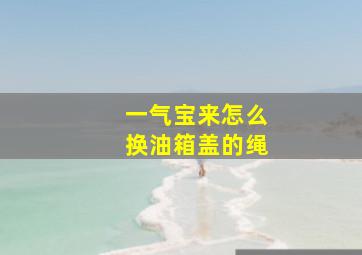 一气宝来怎么换油箱盖的绳