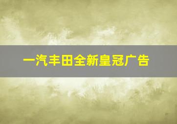 一汽丰田全新皇冠广告